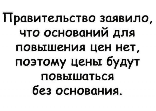 Правительство заявило что оснований для повышения цен нет поэтому цены будут повышаться без основания