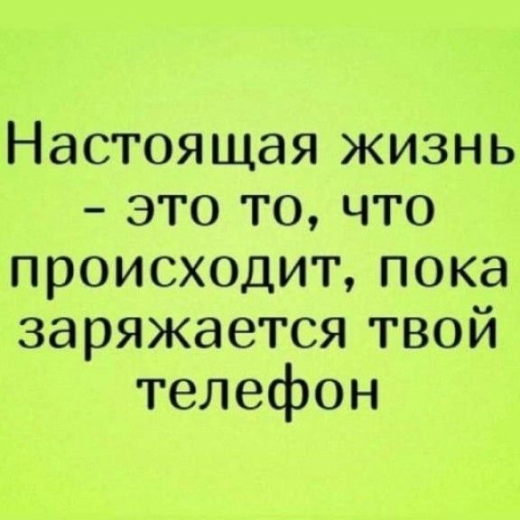 Настоящая жизнь это то что происходит пока заряжается твой телефон