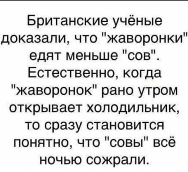 Британские учёные доказали что жаворонки едят меньше сов Естественно когда жаворонок рано утром открывает холодильник то сразу становится понятно что совы всё ночью сожрали