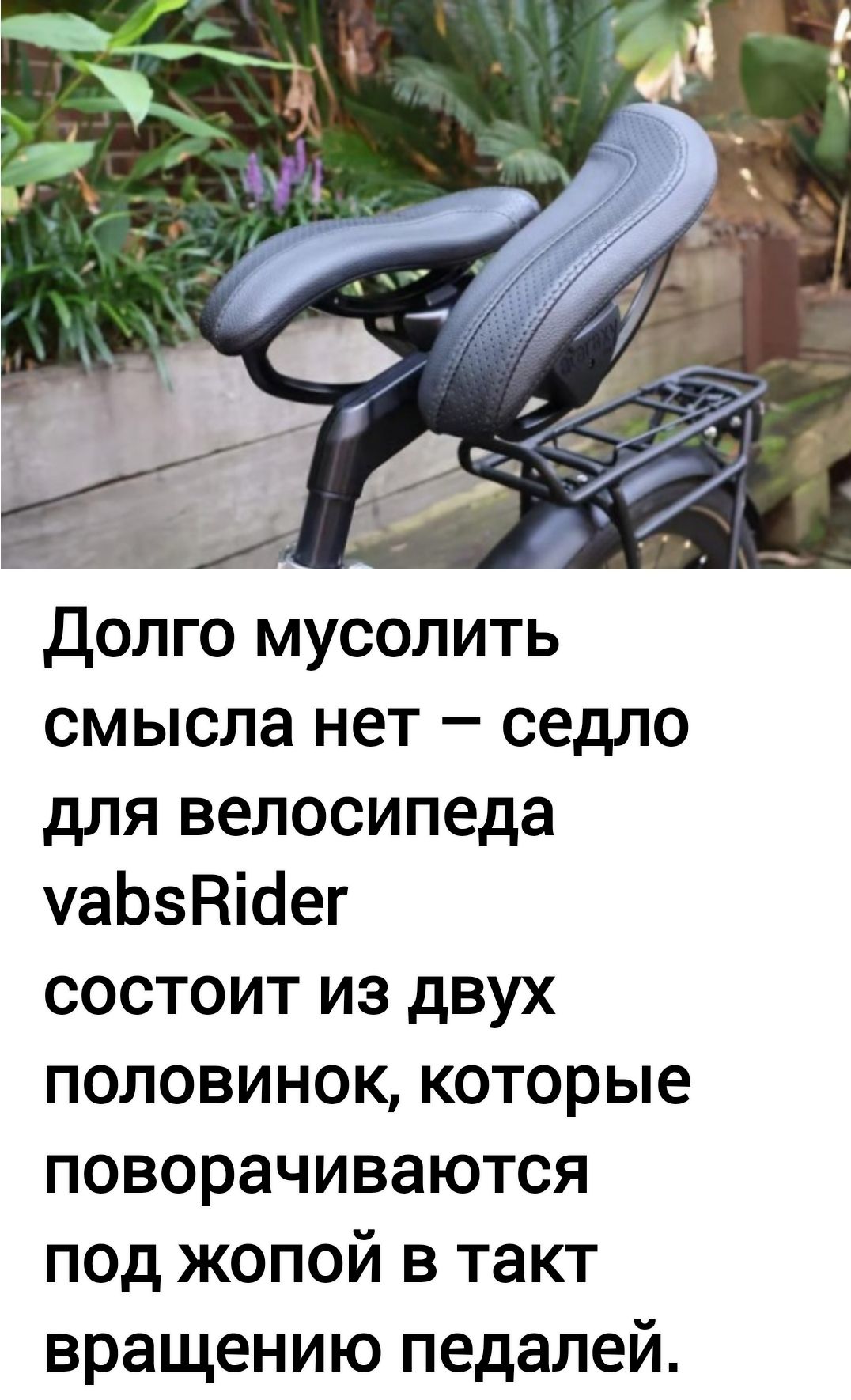 долго мусолить смысла нет седло для велосипеда чаЬзНіоег состоит из двух половинок которые поворачиваются под жопой в такт вращению педалей