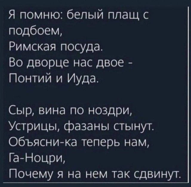 Я помню белый плащ с подбоем Римская посуда Во дворце нас двое Понтий и Иуда Сыр вина по ноздри Устрицы фазаны стынут Объясни ка теперь нам ГаНоцри Почему я на нем так сдвинут