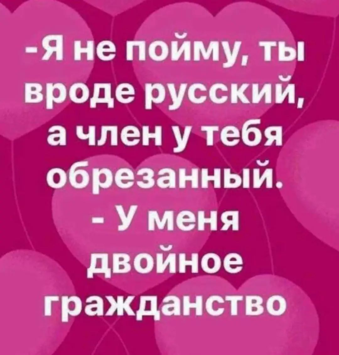 Я не пойму ты вроде русский а член у тебя обрезанный У меня двойное гражданство