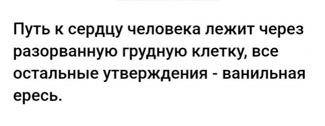 Путь к сердцу человека лежит через разорванную грудную клетку все остальные утверждения ванильная ересь