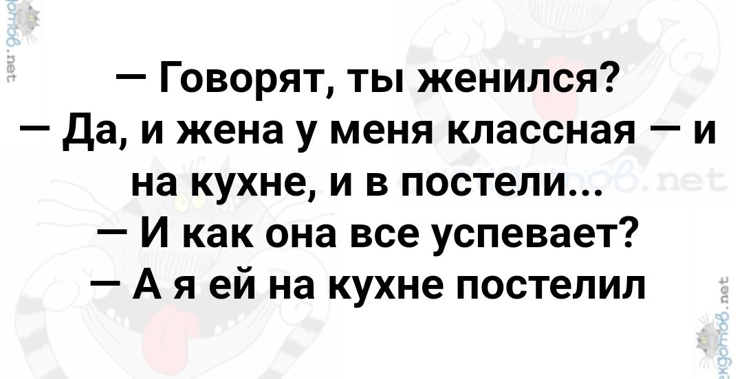 Говорят ты женился да и жена у меня классная и на кухне и в постели И как она все успевает А я ей на кухне постелил