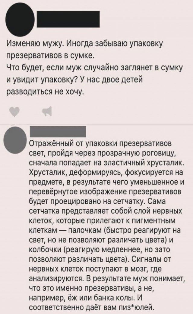 Изменяю мужу Иногда забываю упаковку презервативов в сумке Что будет если муж случайно заглянет в сумку и увидит упаковку У нас двое детей разводиться не хочу Отражённый от упаковки презервативов свет пройдя через прозрачную роговицу сначала попадает на эластичный хрусталик Хрусталик деформируясь фокусируется на предмете в результате чего уменьшенное и перевёрнутое изображение презервативов будет 