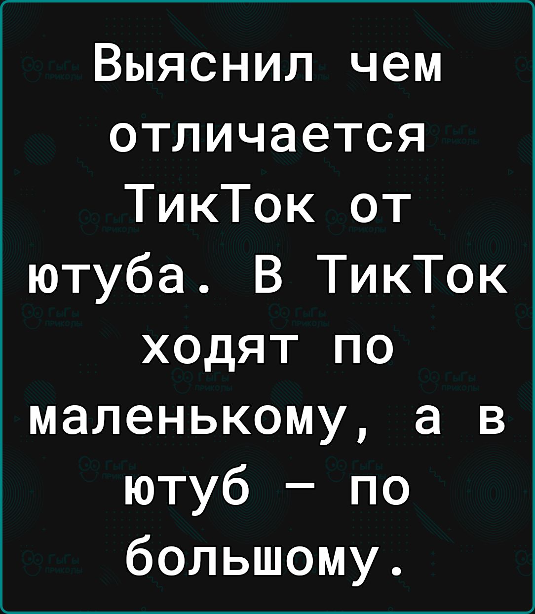 Выяснил чем отличается ТикТок от ютуба В ТикТок ходят по маленькому а в ютуб по большому