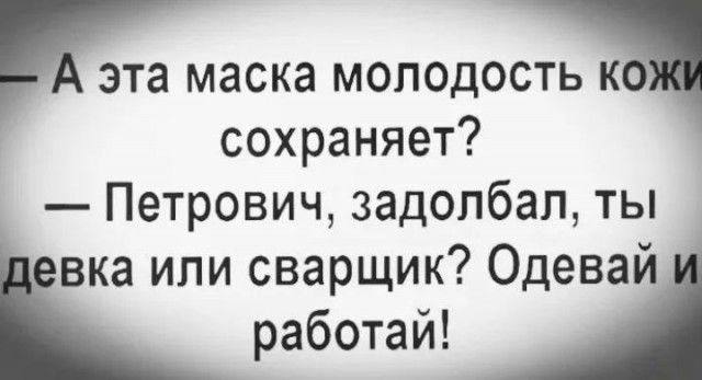 эта маска МОЛОДОСТЬ К сохраняет Петрович задолбал ты вкаиписварщик70девай работай