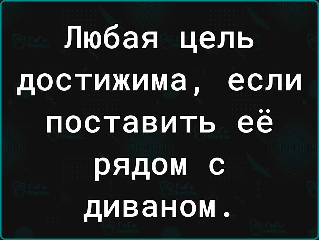 Любая цель достижима если поставить её рядом с диваном