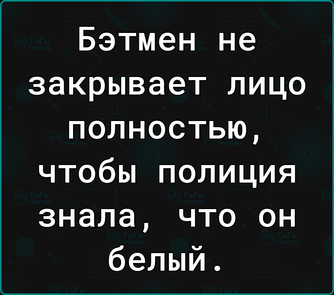 Бэтмен не закрывает лицо полностью чтобы полиция знала что он белый