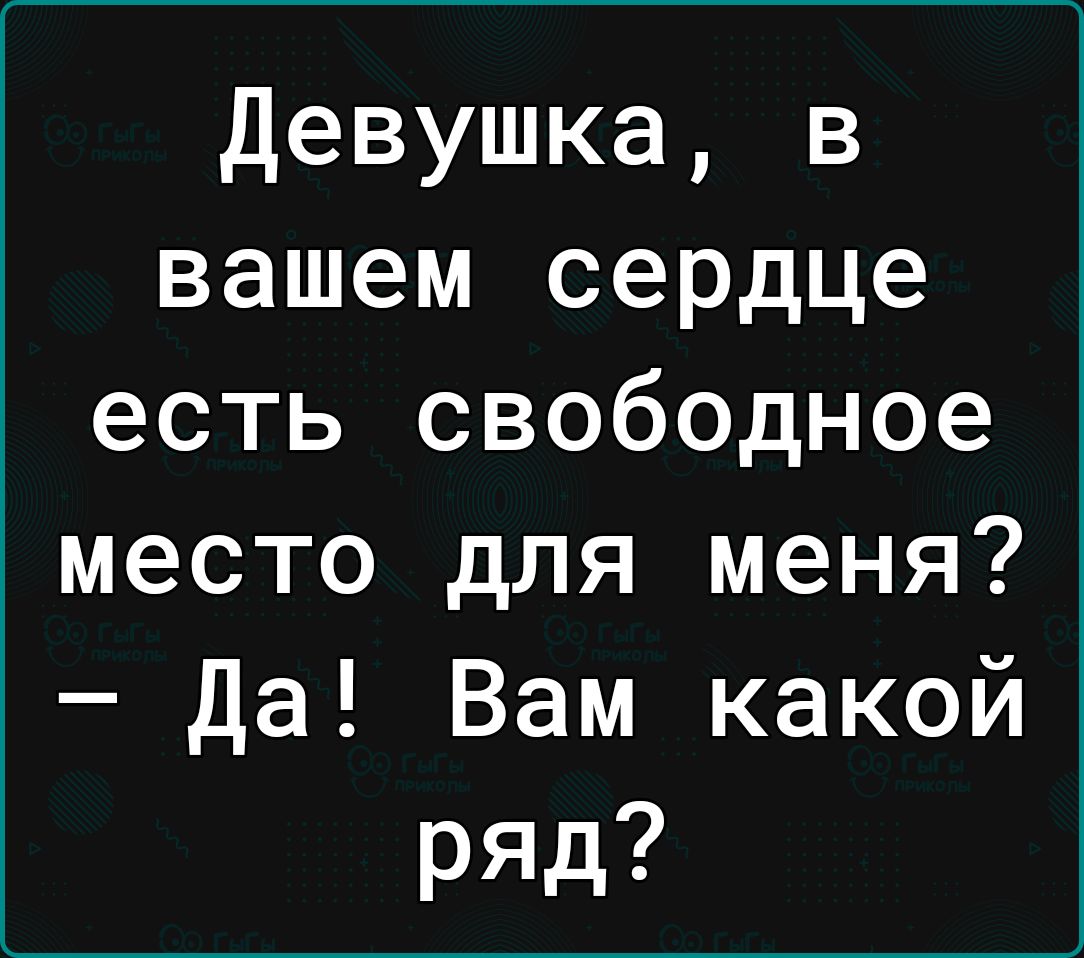 Девушка в вашем сердце есть свободное место для меня Да Вам какой ряд