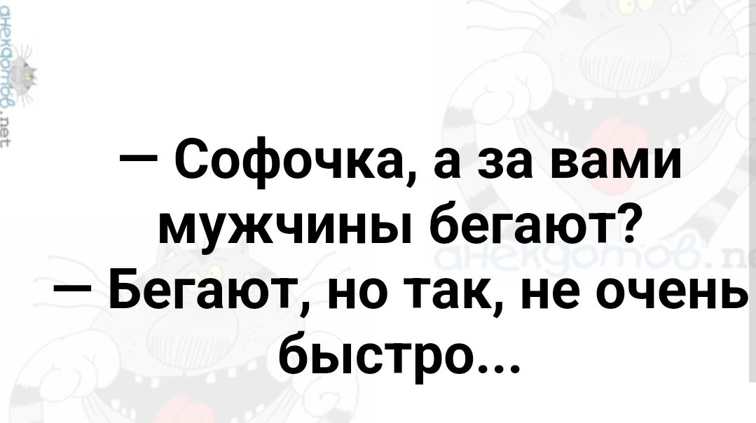 Софочка а за вами мужчины бегают Бегают но так не очень быстро