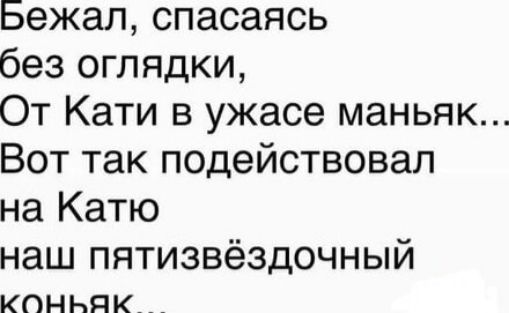 бежал спасаясь без оглядки От Кати в ужасе маньяк Вот так подействовал на Катю наш пятизвёздочный кКСсньЯк