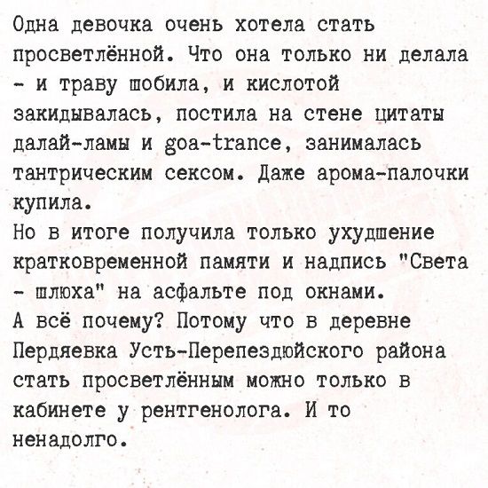 Одна девочка очень хотела стать просветлённой Что она только ни делала и траву шобила и кислотой закидывалась постила на стене цитаты далай ламы и воа Жкапсе занималась тантрическим сексом Даже арома палочки купила Но в итоге получила только ухудшение кратковременной памяти и надпись Света шлюха на асфальте под окнами А всё почему Потому что в дере