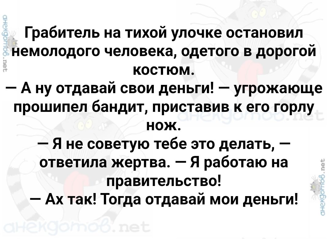 Грабитель на тихой улочке остановил немолодого человека одетого в дорогой костюм Ану отдавай свои деньги угрожающе прошипел бандит приставив к его горлу нож Я не советую тебе это делать ответила жертва Я работаю на правительство Ах так Тогда отдавай мои деньги