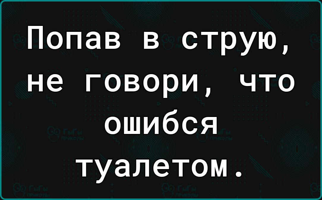 Попав в струю не говори что ошибся туалетом