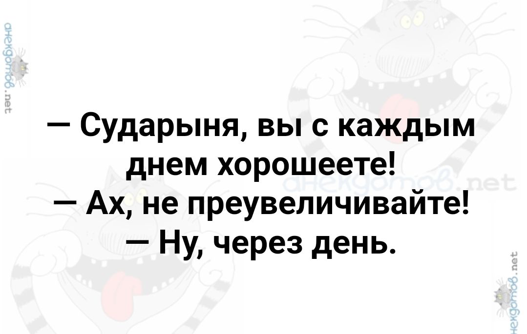 Сударыня вы с каждым днем хорошеете Ах не преувеличивайте Ну через день