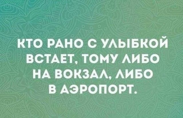 КТО РАНО С УЛЫБКОЙ ВСТАЕТ ТОМУ ЛИБО НА ВОКЗАЛ ЛИБО В АЭРОПОРТ