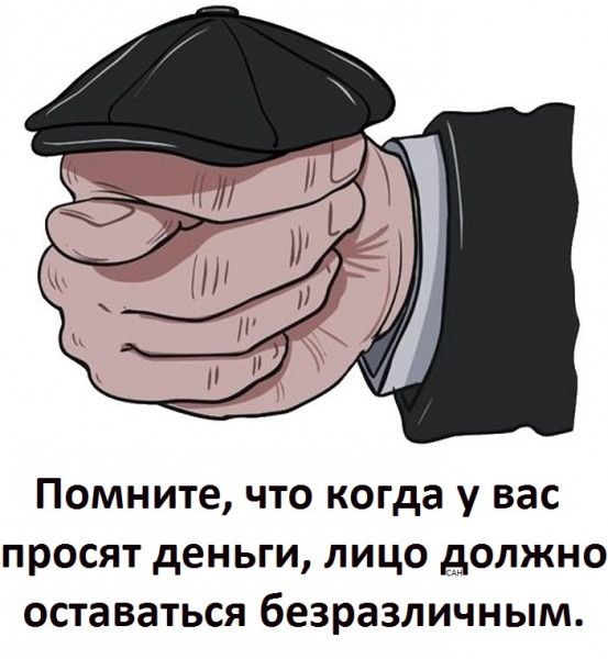 Помните что когда у вас просят деньги лицо должно оставаться безразличным