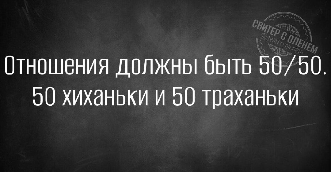 Отношения должны быть 5050 50 хиханьки и 50 траханьки