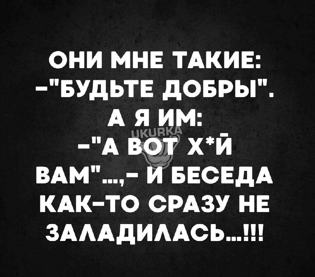 ОНИ МНЕ ТАКИЕ БУДЬТЕ ДОБРЫ АЯИМ А ВОТ ХЙ ВАМ Й БЕСЕДА КАК ТО СРАЗУ НЕ ЗАЛАДИЛАСЬ