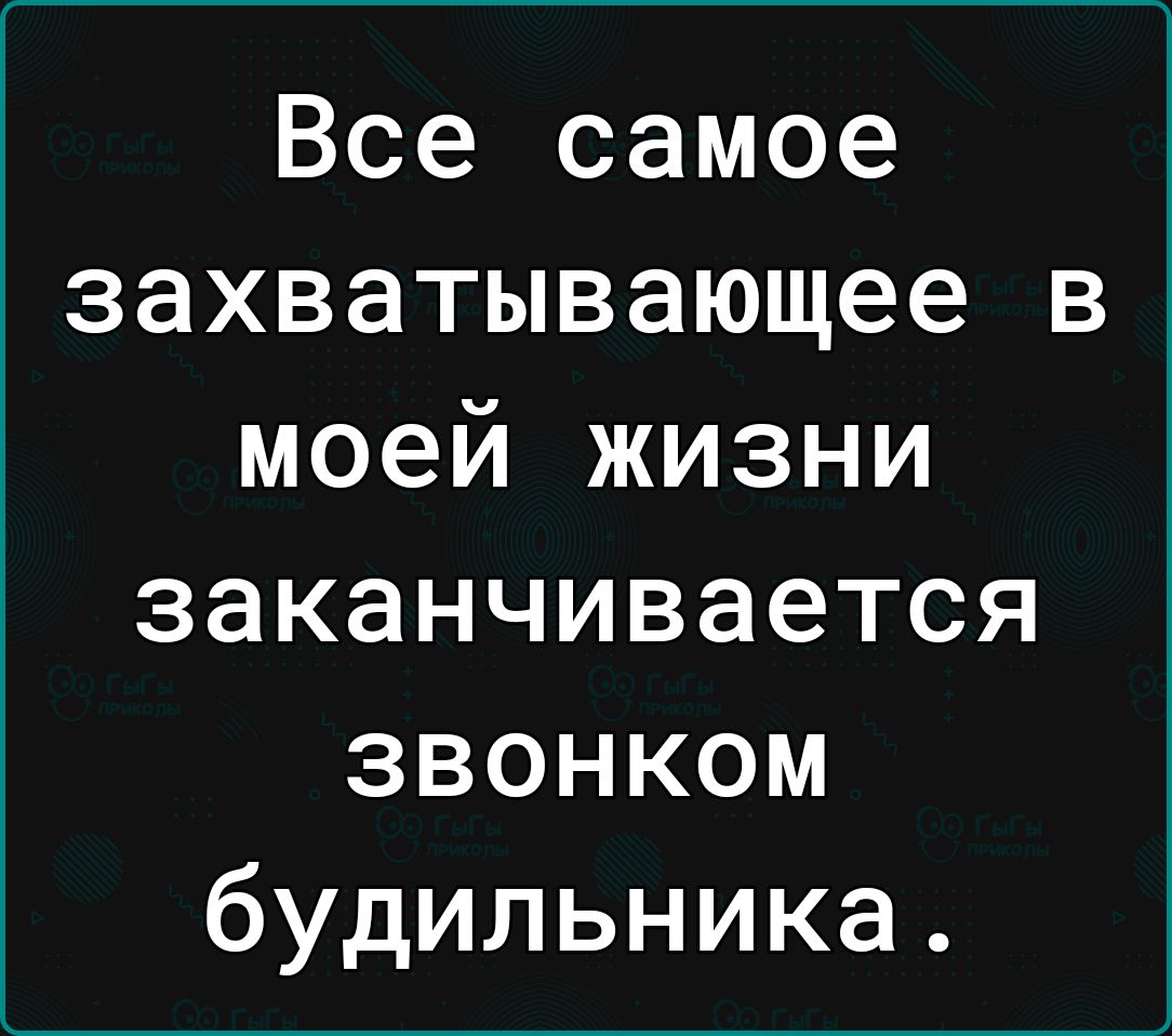 Все самое захватывающее в моей жизни заканчивается звонком будильника