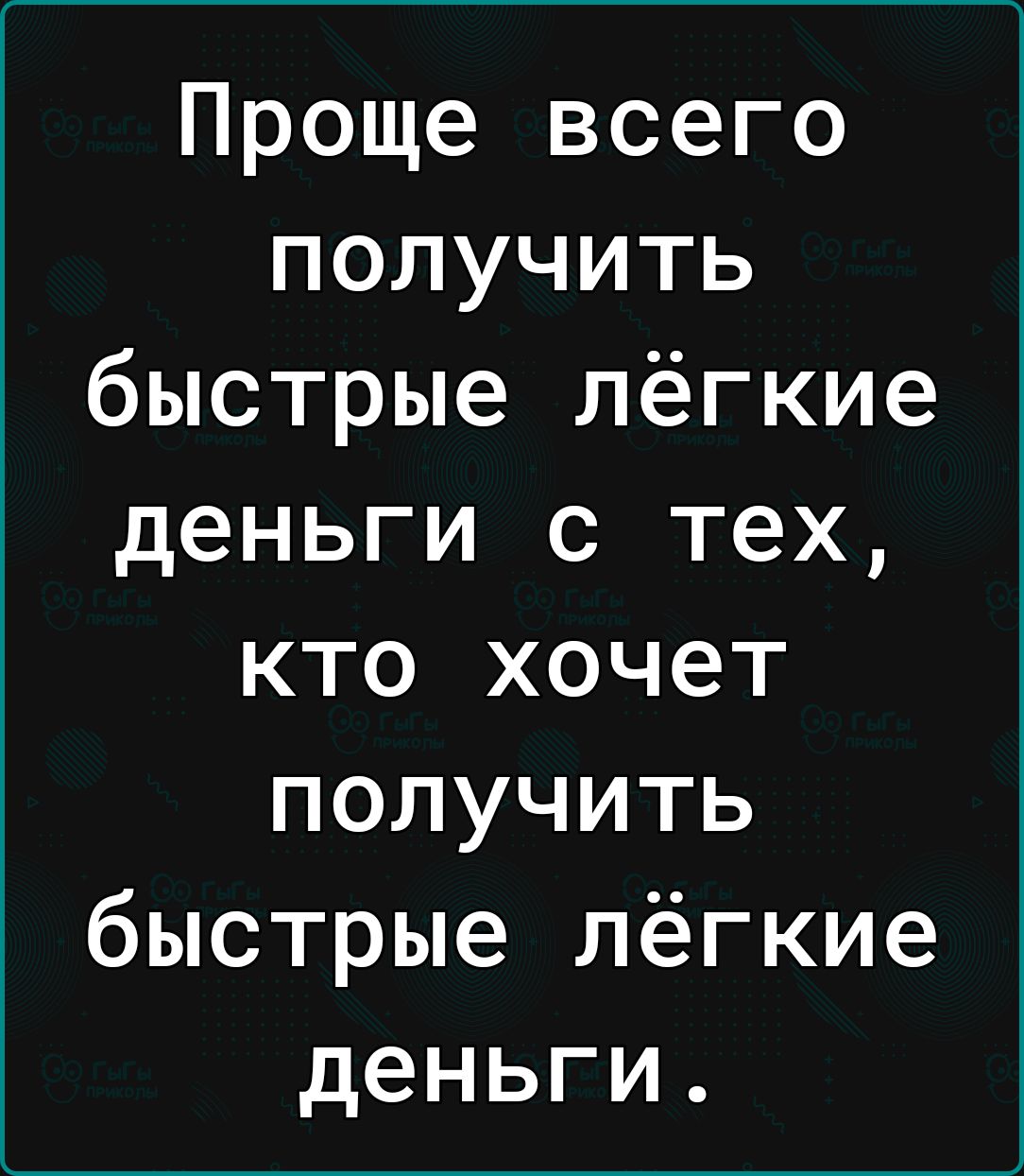 Проще всего получить быстрые лёгкие деньги с тех кто хочет получить быстрые лёгкие деньги