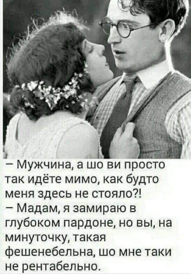 у Мужчина а шо ви просто так идёте мимо как будто меня здесь не стояло Мадам я замираю в глубоком пардоне но вы на минуточку такая фешенебельна шо мне таки не рентабельно