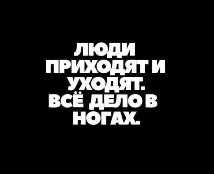 люди ПРИХОДЯТИ УХОДЯТ ВСЁ ДЕЛОВ НОГАХ