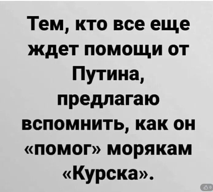 Тем кто все еще ждет помощи от Путина предлагаю вспомнить как он помог морякам Курска