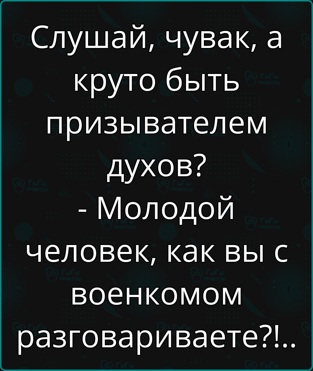 Слушай чувак а круто быть призывателем духов Молодой человек как вы с военкомом разговариваете