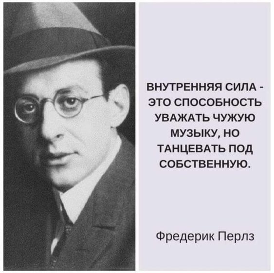 ВНУТРЕННЯЯ СИЛА это СПОСОБНОСТЬ УВАЖАТЬ ЧУЖУЮ МУЗЫКУ НО ТАНЦЕВАТЬ ПОД СОБСТВЕННУЮ Фредерик Перлз