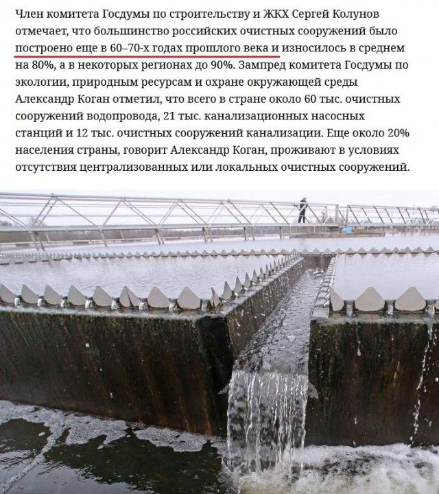 Член комитета Госдумы по строительству и ЖКХ Сергей Колунов отмечает что большинство российских очистных сооружений было построено еще в 60 70 х годах прошлого века и износилось в среднем на 80 а в некоторых регионах до 90 Зампред комитета Госдумы по экологии природным ресурсам и охране окружающей среды Александр Коган отметил что всего в стране ок