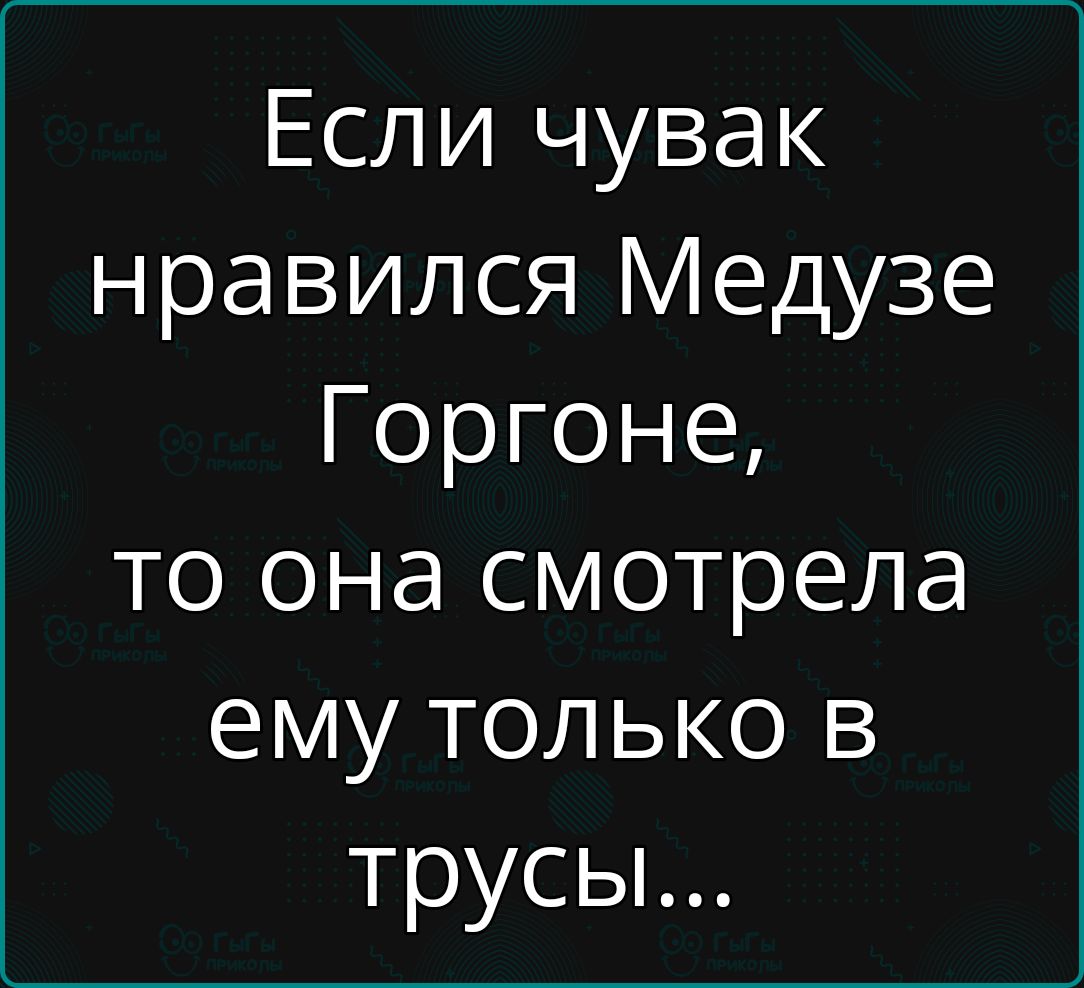 Если чувак нравился Медузе Горгоне то она смотрела ему только в трусы