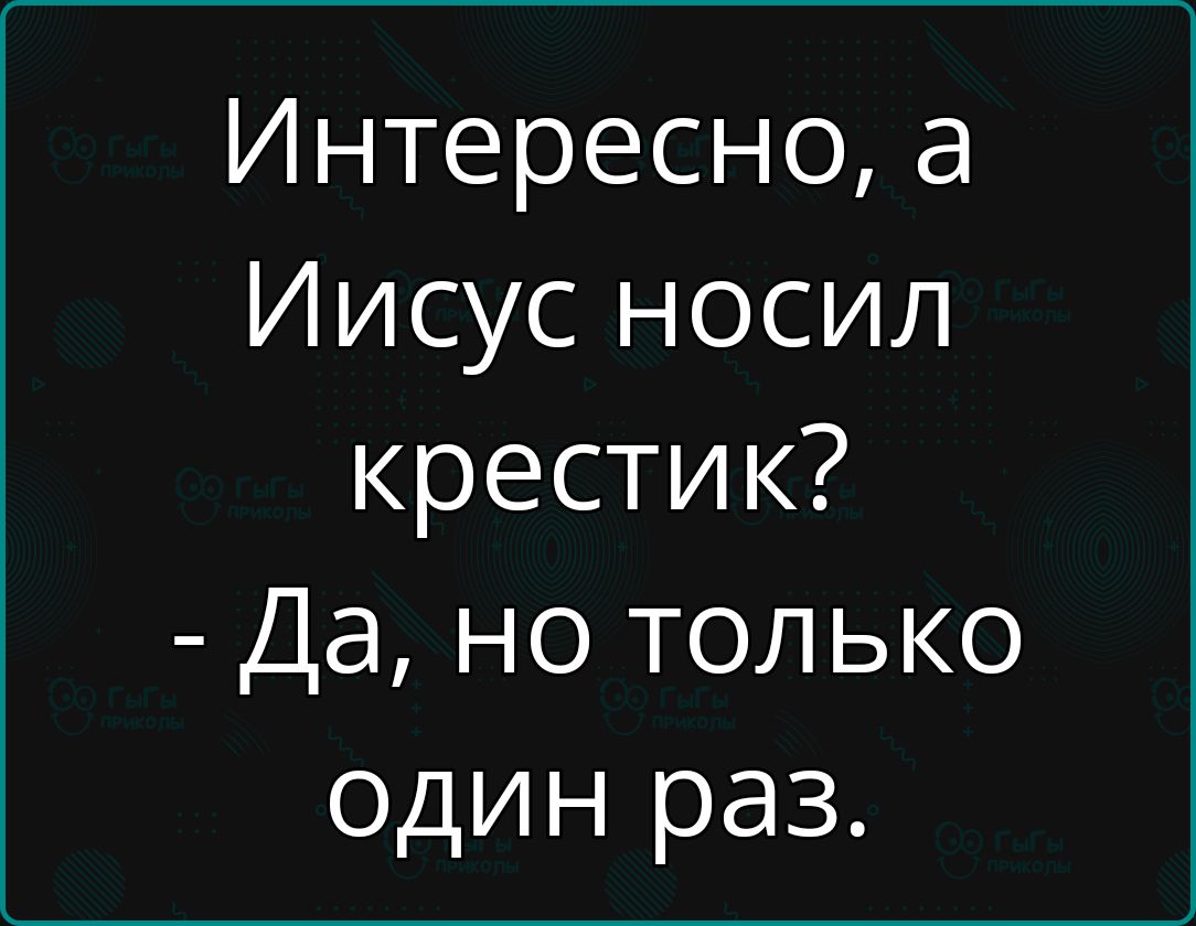 Интересно а Иисус носил крестик Да но только один раз