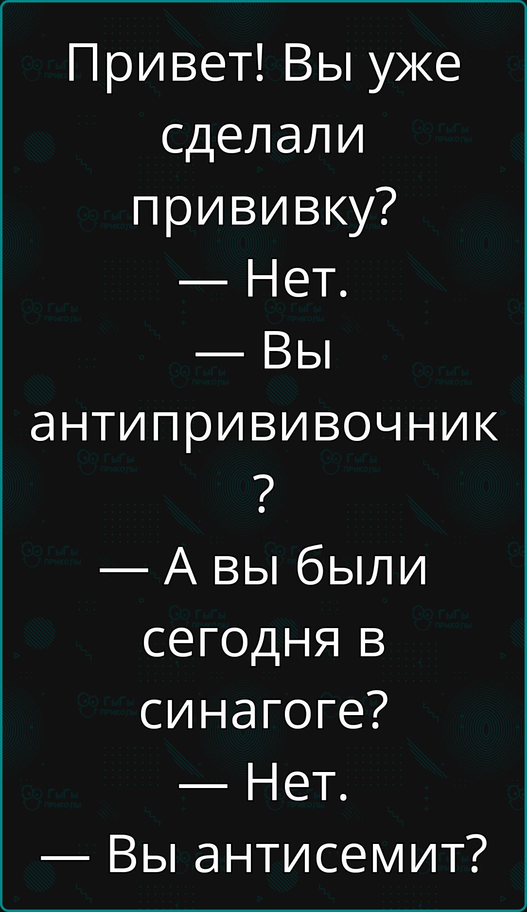 Привет Вы уже сделали прививку Нет Вы антипрививочник Авы были сегодня в синагоге Нет Вы антисемит