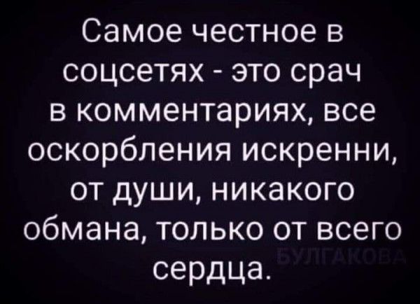 Самое честное в соцсетях это срач в комментариях все оскорбления искренни от души никакого обмана только от всего сердца