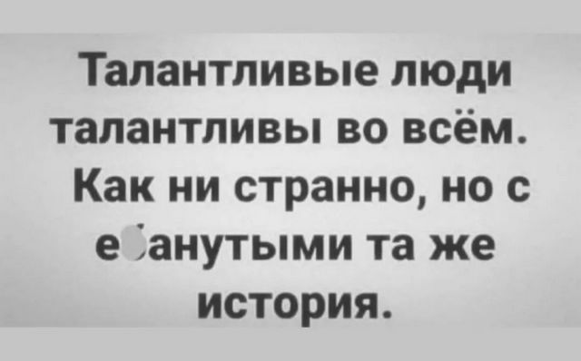 Талантливые люди талантливы во всём Как ни странно но с еанутыми та же история