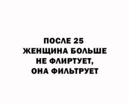 ПОСЛЕ 25 ЖЕНЩИНА БОЛЬШЕ НЕ ФЛИРТУЕТ ОНА ФИЛЬТРУЕТ