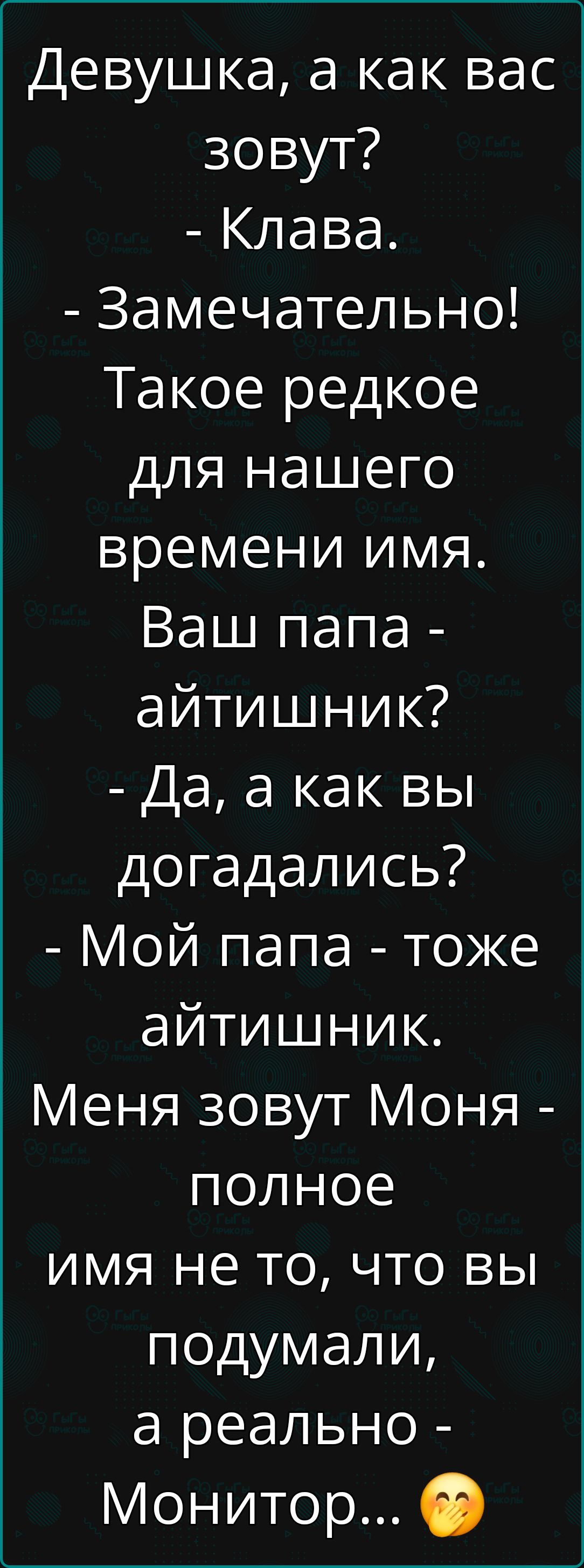 Девушка а как вас зовут Клава Замечательно Такое редкое для нашего времени имя Ваш папа айтишник Да а как вы догадались Мой папа тоже айтишник Меня зовут Моня полное имя не то что вы подумали а реально Монитор