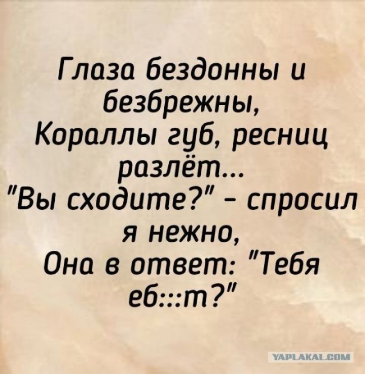 Глаза бездонны и безбрежны Кораллы губ ресниц разлёт Вы сходите спросил я нежно Она в ответ Тебя ебт