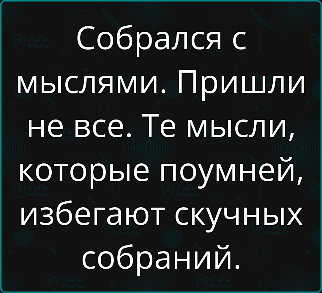 Собрался с мыслями Пришли не все Те мысли которые поумней избегают скучных собраний