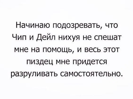 Начинаю подозревать что Чип и Дейл нихуя не спешат мне на помощь и весь этот пиздец мне придется разруливать самостоятельно