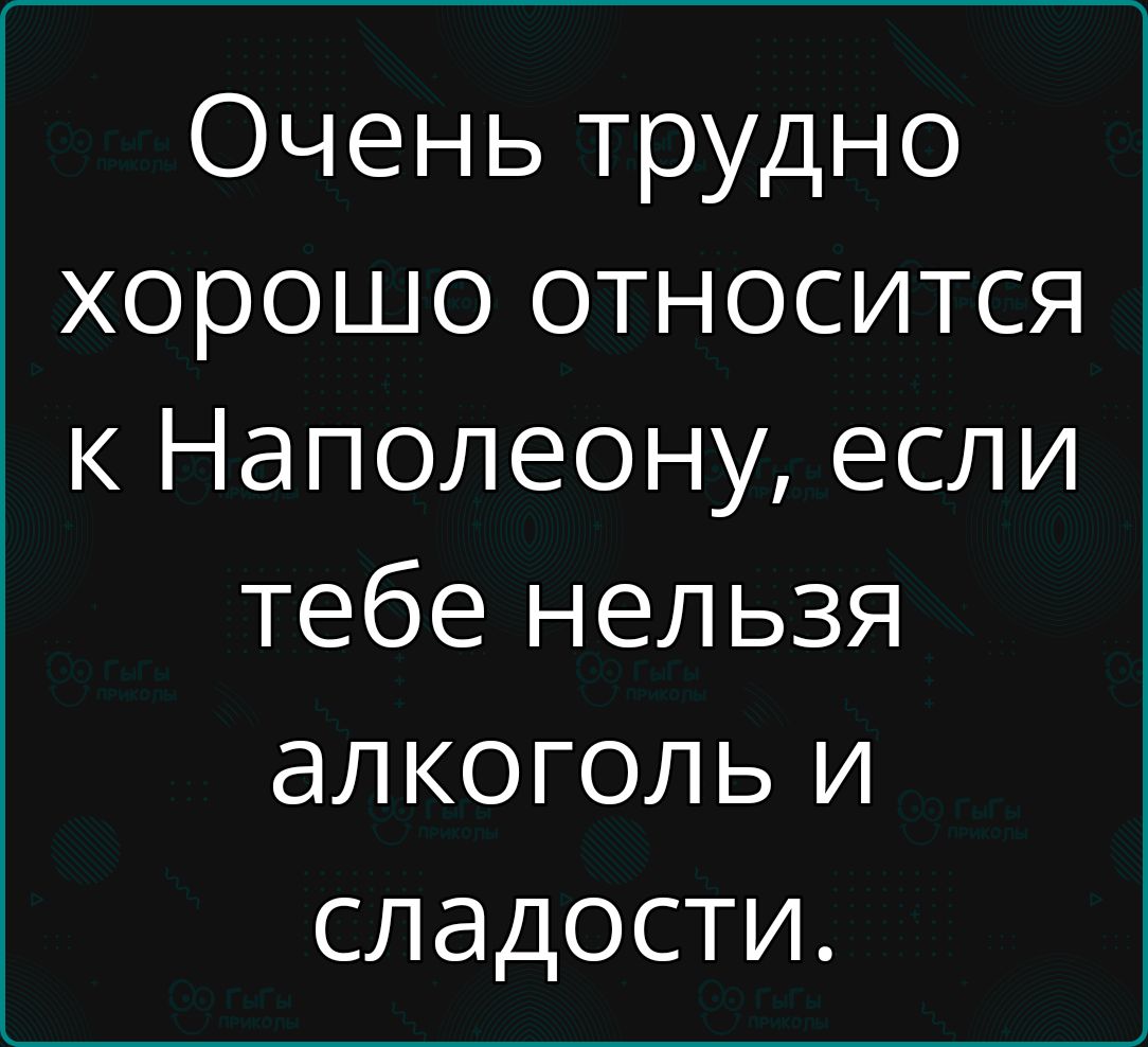 Очень трудно хорошо относится к Наполеону если тебе нельзя алкоголь и сладости