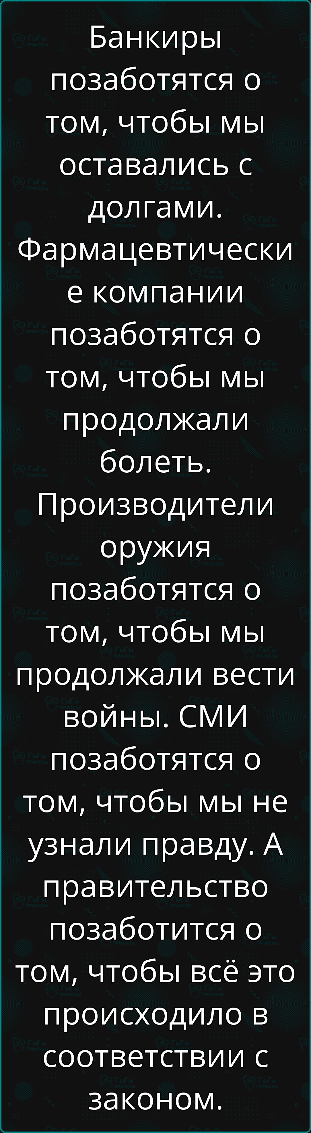 Банкиры позаботятся о том чтобы мы оставались с долгами Фармацевтически е компании позаботятся о том чтобы мы продолжали болеть Производители оружия позаботятся о том чтобы мы продолжали вести войны СМИ позаботятся о том чтобы мы не узнали правду А правительство позаботится о том чтобы всё это происходило в соответствии с законом