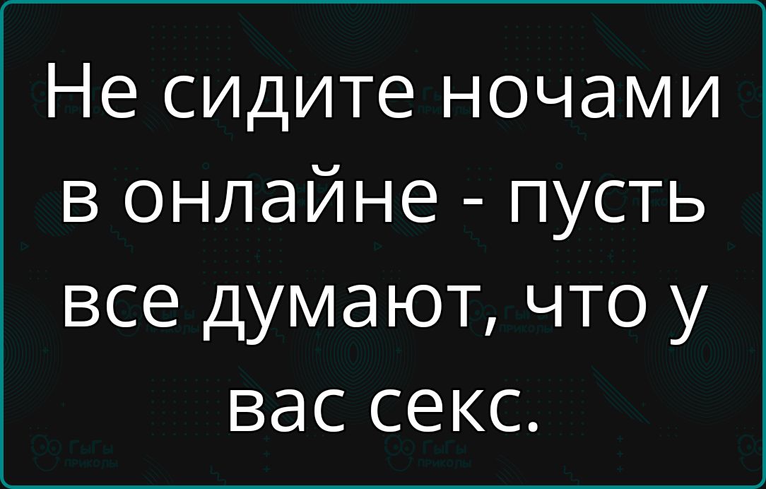 Не сидите ночами в онлайне пусть все думают что у вас секс