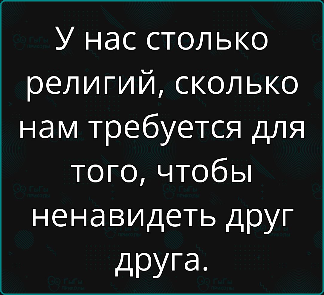 У нас столько религий сколько нам требуется для того чтобы ненавидеть друг друга