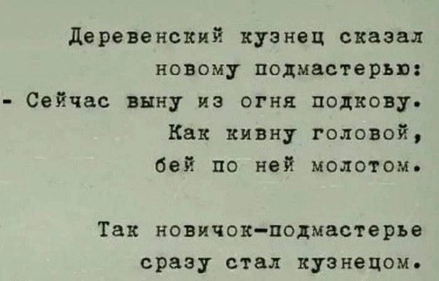 Деревенский кузнец сказал новому подмастерью Сейчас выну из огня подкову Как кивну головой бей по ней молотом Так новичок подмастерье сразу стал кузнецом