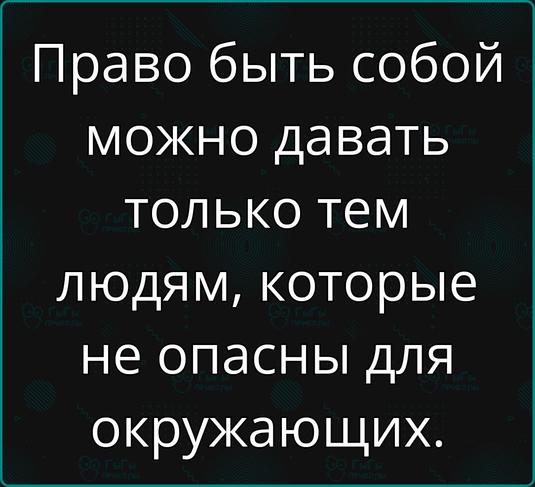 Право быть собой можно давать только тем людям которые не опасны для окружающих