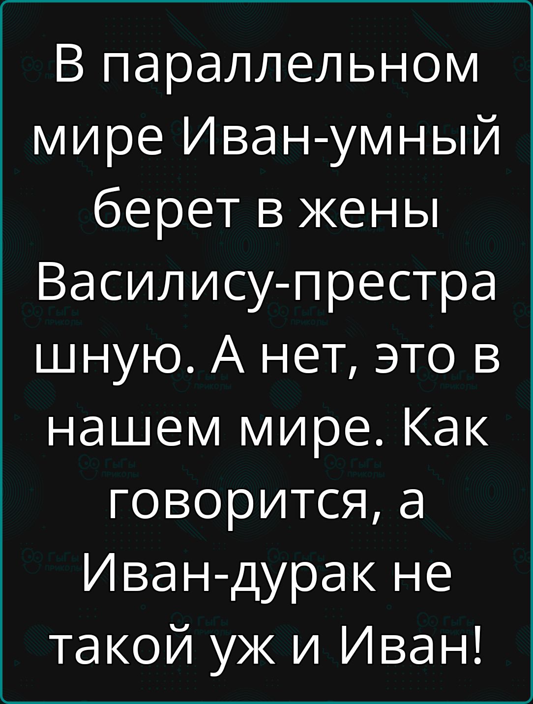 В параллельном мире Иван умный берет в жены Василису престра шную А нет это в нашем мире Как говорится а Иван дурак не такой уж и Иван