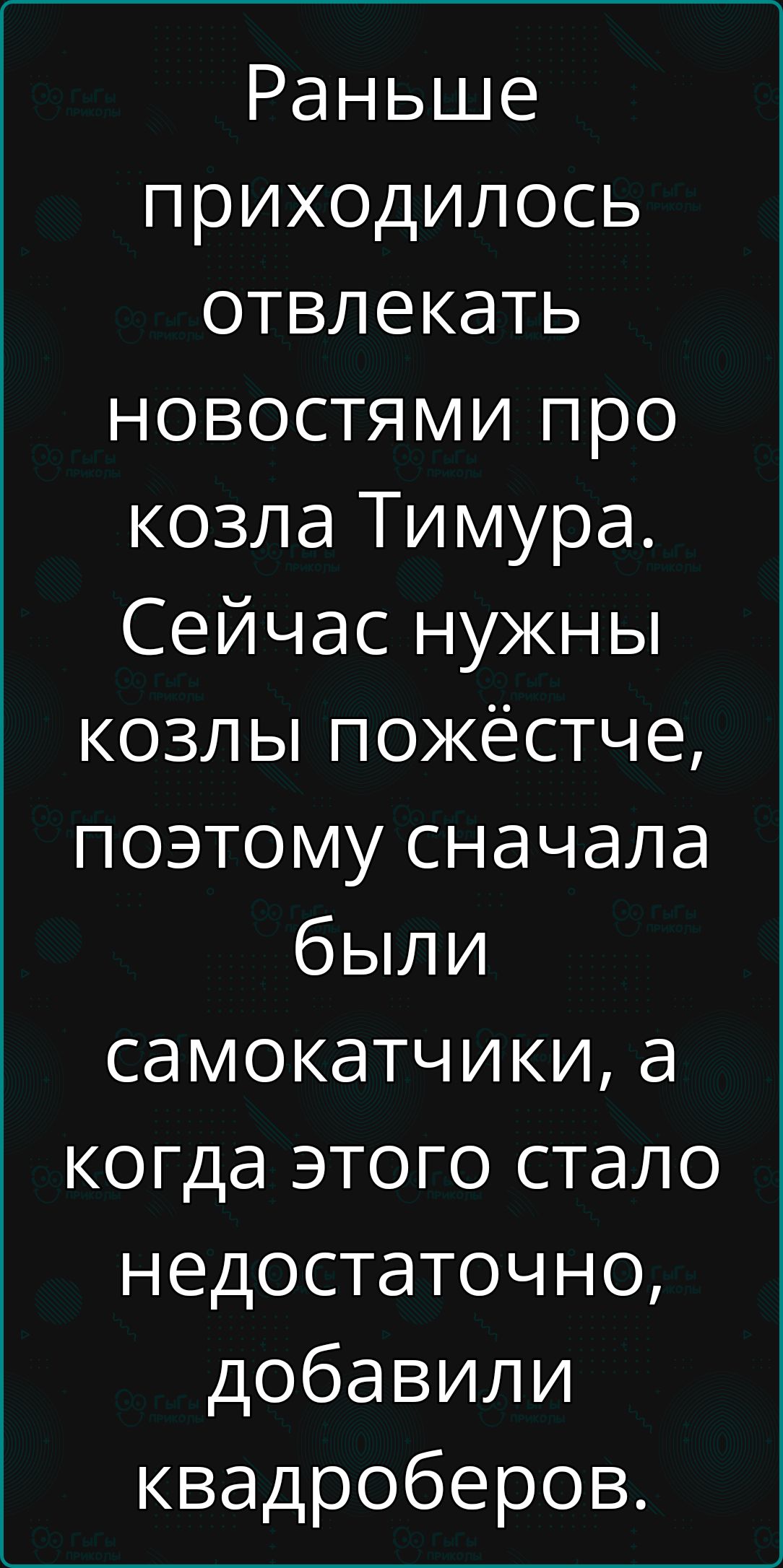 Раньше приходилось отвлекать новостями про козла Тимура Сейчас нужны козлы пожёстче поэтому сначала были самокатчики а когда этого стало недостаточно добавили квадроберов